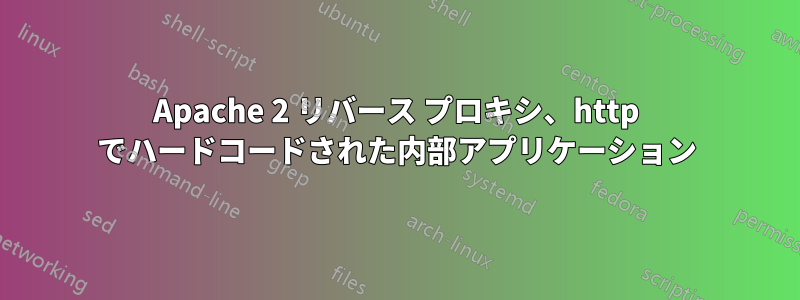 Apache 2 リバース プロキシ、http でハードコードされた内部アプリケーション