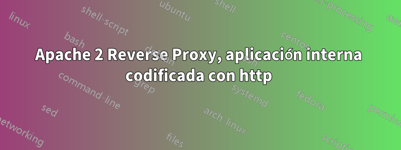 Apache 2 Reverse Proxy, aplicación interna codificada con http