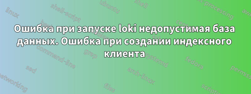 Ошибка при запуске loki недопустимая база данных. Ошибка при создании индексного клиента