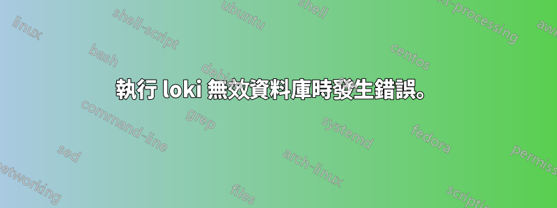 執行 loki 無效資料庫時發生錯誤。
