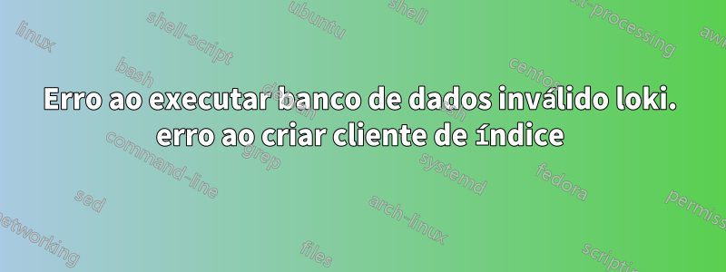 Erro ao executar banco de dados inválido loki. erro ao criar cliente de índice