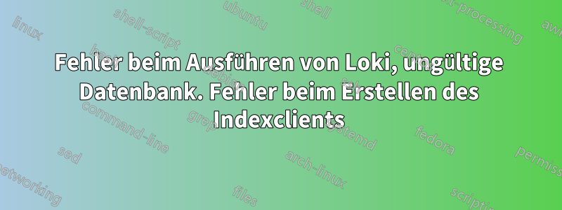 Fehler beim Ausführen von Loki, ungültige Datenbank. Fehler beim Erstellen des Indexclients
