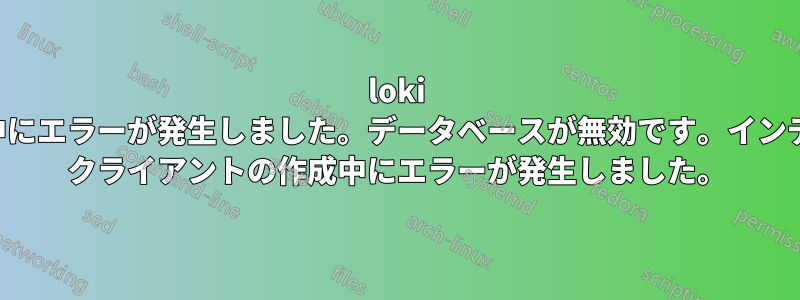 loki の実行中にエラーが発生しました。データベースが無効です。インデックス クライアントの作成中にエラーが発生しました。