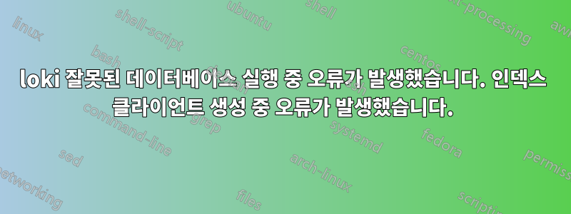 loki 잘못된 데이터베이스 실행 중 오류가 발생했습니다. 인덱스 클라이언트 생성 중 오류가 발생했습니다.