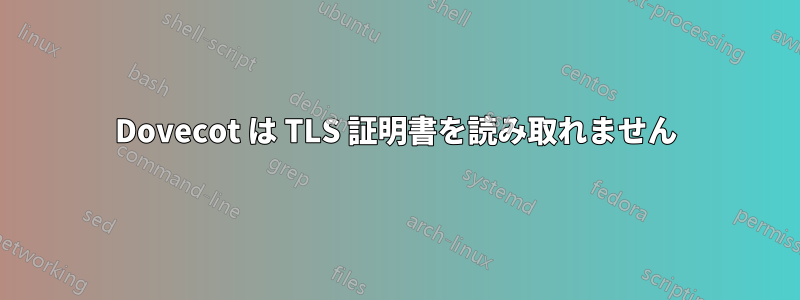 Dovecot は TLS 証明書を読み取れません