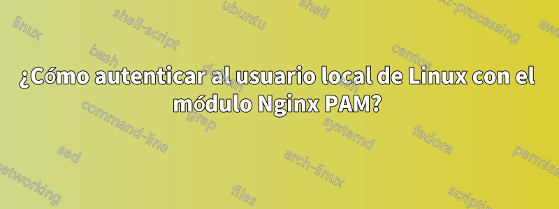 ¿Cómo autenticar al usuario local de Linux con el módulo Nginx PAM?