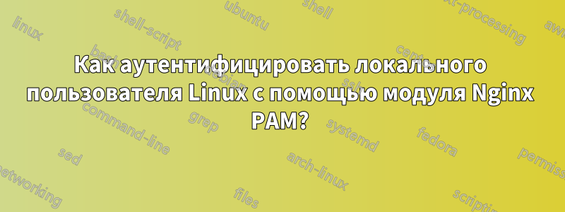 Как аутентифицировать локального пользователя Linux с помощью модуля Nginx PAM?
