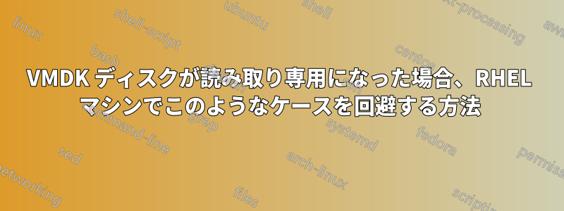 VMDK ディスクが読み取り専用になった場合、RHEL マシンでこのようなケースを回避する方法