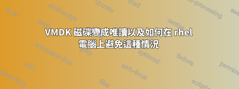 VMDK 磁碟變成唯讀以及如何在 rhel 電腦上避免這種情況