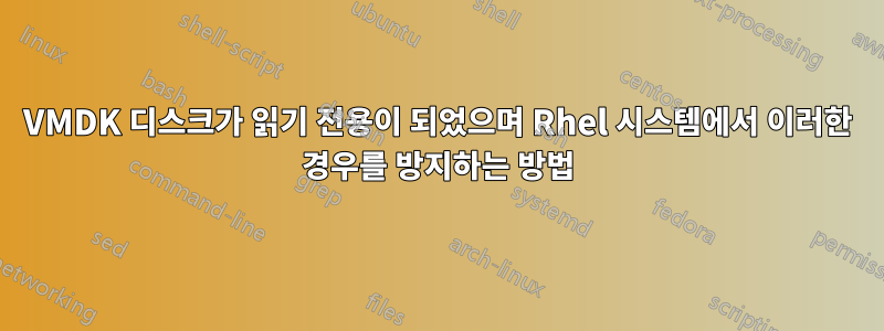 VMDK 디스크가 읽기 전용이 되었으며 Rhel 시스템에서 이러한 경우를 방지하는 방법