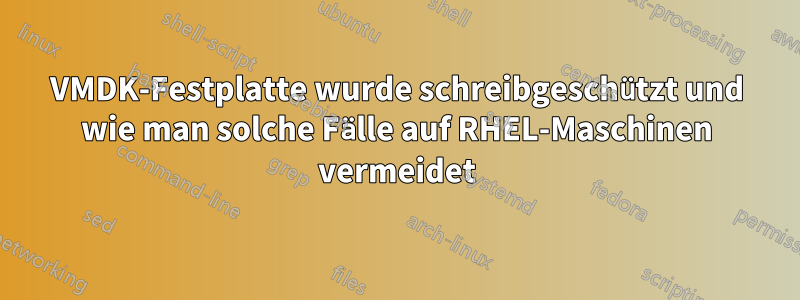 VMDK-Festplatte wurde schreibgeschützt und wie man solche Fälle auf RHEL-Maschinen vermeidet
