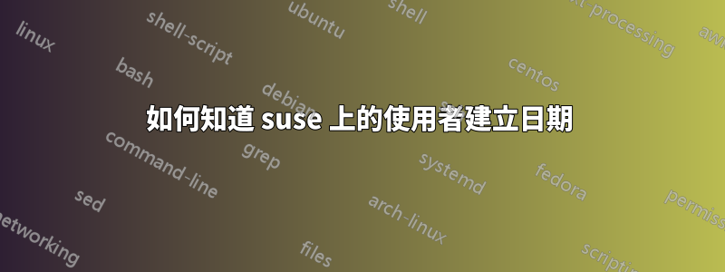如何知道 suse 上的使用者建立日期