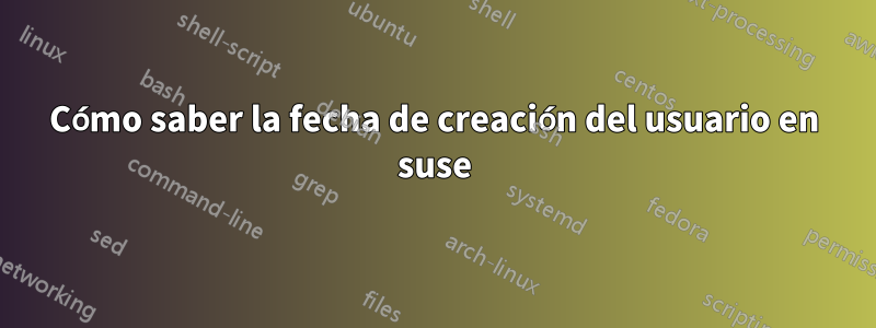 Cómo saber la fecha de creación del usuario en suse