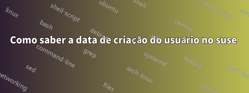 Como saber a data de criação do usuário no suse