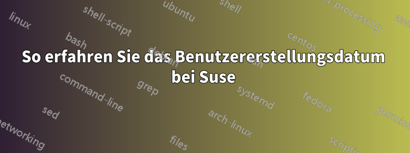 So erfahren Sie das Benutzererstellungsdatum bei Suse
