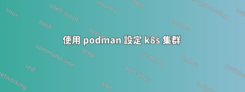 使用 podman 設定 k8s 集群