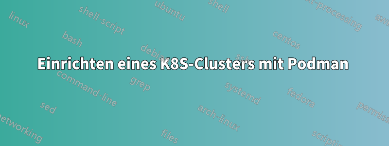 Einrichten eines K8S-Clusters mit Podman