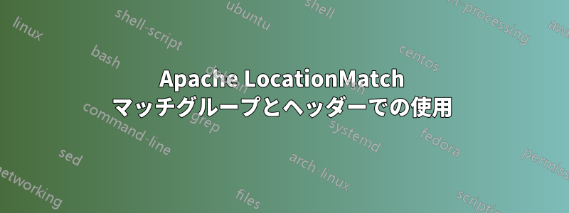 Apache LocationMatch マッチグループとヘッダーでの使用