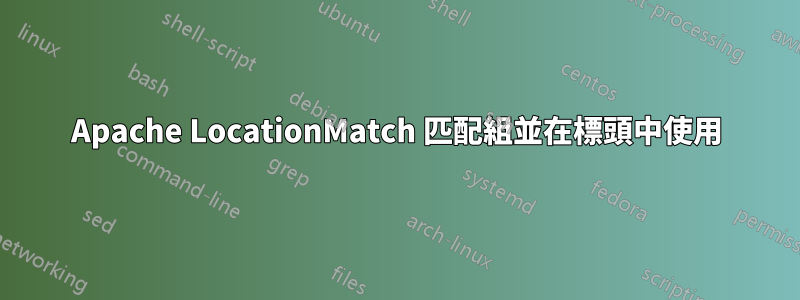 Apache LocationMatch 匹配組並在標頭中使用