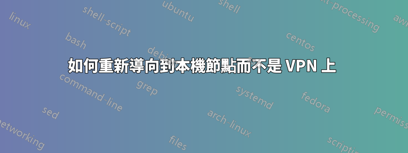 如何重新導向到本機節點而不是 VPN 上