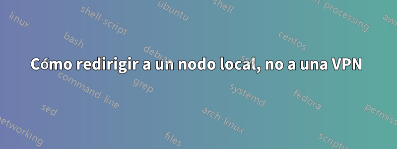Cómo redirigir a un nodo local, no a una VPN