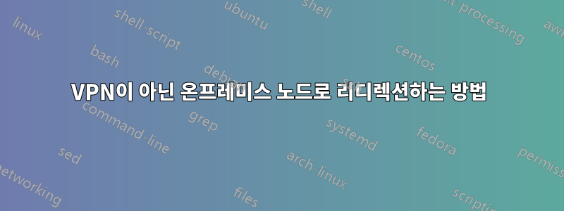 VPN이 아닌 온프레미스 노드로 리디렉션하는 방법