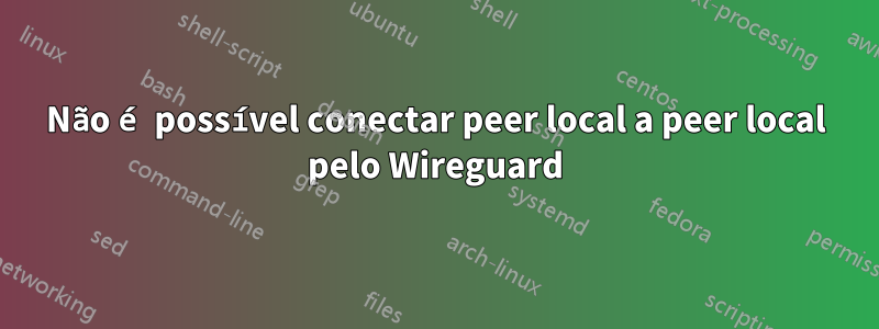 Não é possível conectar peer local a peer local pelo Wireguard