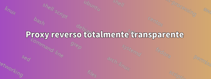 Proxy reverso totalmente transparente