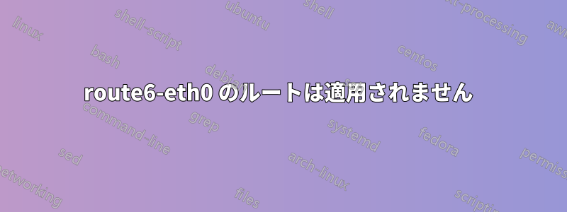 route6-eth0 のルートは適用されません 