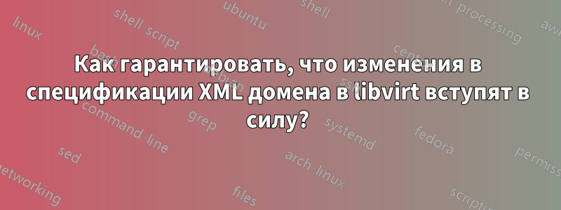 Как гарантировать, что изменения в спецификации XML домена в libvirt вступят в силу?