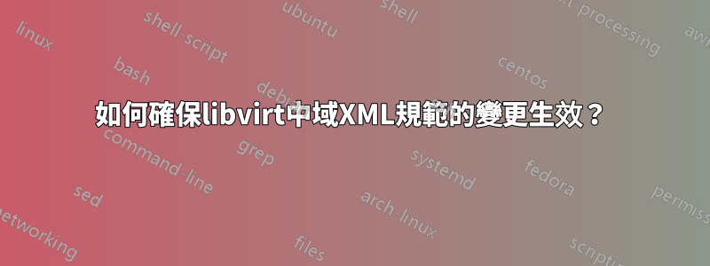 如何確保libvirt中域XML規範的變更生效？