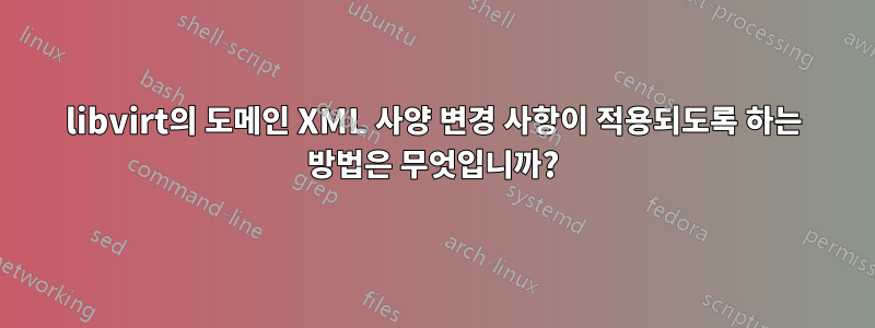 libvirt의 도메인 XML 사양 변경 사항이 적용되도록 하는 방법은 무엇입니까?