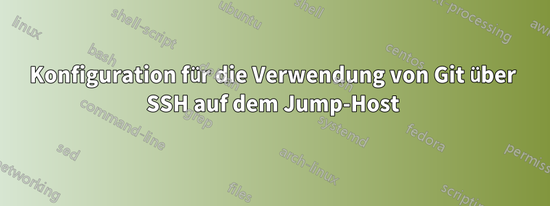 Konfiguration für die Verwendung von Git über SSH auf dem Jump-Host