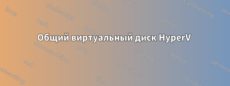 Общий виртуальный диск HyperV
