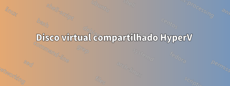 Disco virtual compartilhado HyperV
