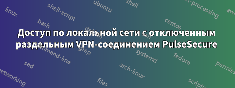 Доступ по локальной сети с отключенным раздельным VPN-соединением PulseSecure