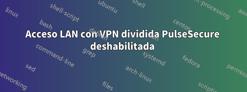Acceso LAN con VPN dividida PulseSecure deshabilitada