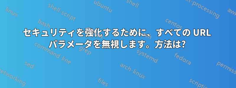 セキュリティを強化するために、すべての URL パラメータを無視します。方法は?