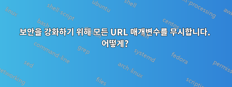 보안을 강화하기 위해 모든 URL 매개변수를 무시합니다. 어떻게?