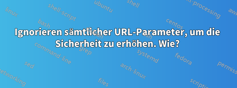 Ignorieren sämtlicher URL-Parameter, um die Sicherheit zu erhöhen. Wie?