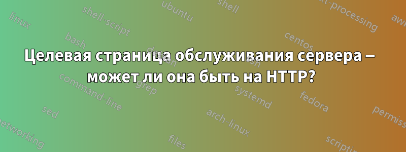 Целевая страница обслуживания сервера — может ли она быть на HTTP?