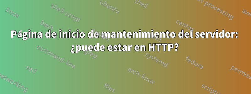 Página de inicio de mantenimiento del servidor: ¿puede estar en HTTP?