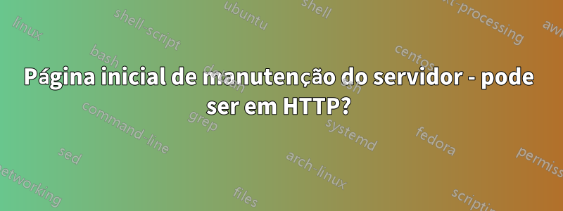 Página inicial de manutenção do servidor - pode ser em HTTP?