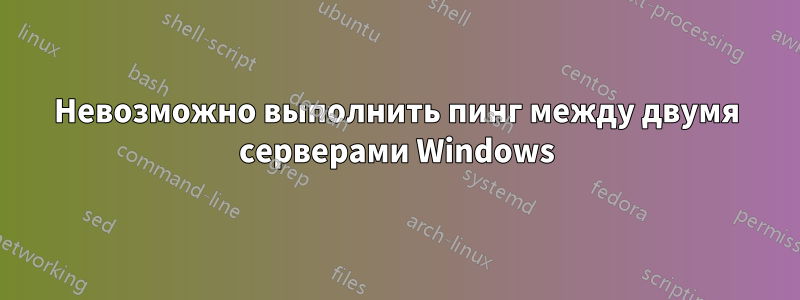 Невозможно выполнить пинг между двумя серверами Windows