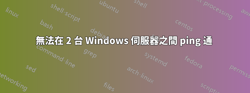 無法在 2 台 Windows 伺服器之間 ping 通