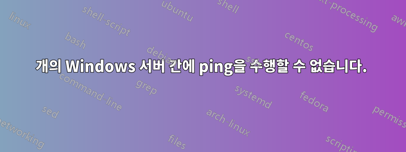 2개의 Windows 서버 간에 ping을 수행할 수 없습니다.