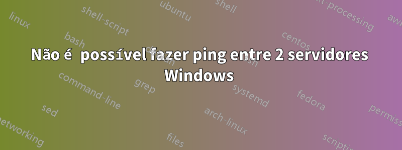Não é possível fazer ping entre 2 servidores Windows