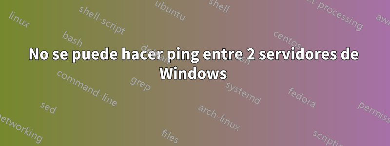 No se puede hacer ping entre 2 servidores de Windows