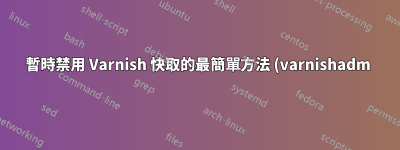 暫時禁用 Varnish 快取的最簡單方法 (varnishadm)