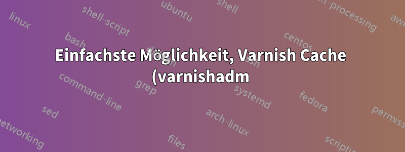 Einfachste Möglichkeit, Varnish Cache (varnishadm) vorübergehend zu deaktivieren